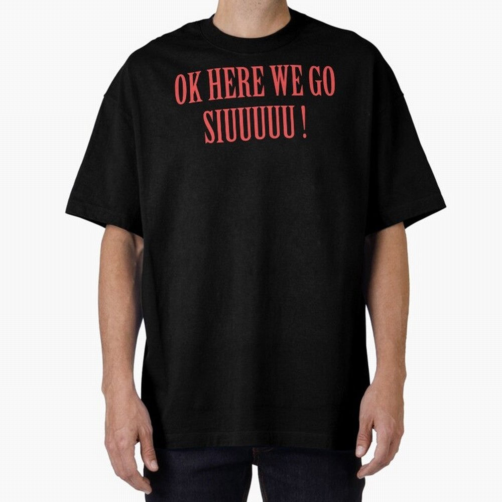 OK HERE WE GO SIUUUUU _ok here we go siuuuu Oversized T-Shirt Honor Football Greatness during FIFA World Cup 2026 Spirit, Driven by Argentina and Brazil, CR7 and Messi, Match Day Excitement, Supporter Culture, Golden Goals and Global Football